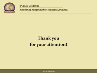 Thank you
for your attention!
PUBLIC MINISTRY
NATIONAL ANTICORRUPTION DIRECTORATE
www.pna.ro
 