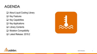 ©2019 Modelon.
 About Liquid Cooling Library
 Key Features
 Key Capabilities
 Key Applications
 Library Contents
 Mo...