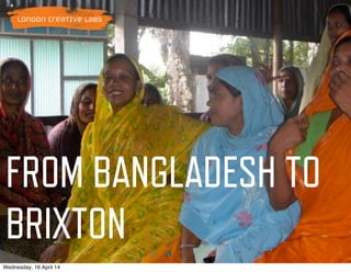 FROM BANGLADESH TO
BRIXTON
Wednesday, 16 April 14
 