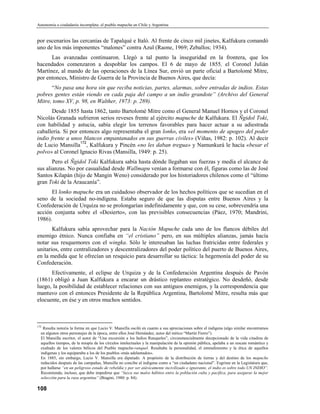 Autonomía o ciudadanía incompleta: el pueblo mapuche en Chile y Argentina


por escenarios las cercanías de Tapalqué e Italó. Al frente de cinco mil jinetes, Kalfukura comandó
uno de los más imponentes “malones” contra Azul (Raone, 1969; Zeballos; 1934).
      Las avanzadas continuaron. Llegó a tal punto la inseguridad en la frontera, que los
hacendados comenzaron a despoblar los campos. El 6 de mayo de 1855, el Coronel Julián
Martínez, al mando de las operaciones de la Línea Sur, envió un parte oficial a Bartolomé Mitre,
por entonces, Ministro de Guerra de la Provincia de Buenos Aires, que decía:
      “No pasa una hora sin que reciba noticias, partes, alarmas, sobre entradas de indios. Estas
pobres gentes están viendo en cada paja del campo a un indio grandote” (Archivo del General
Mitre, tomo XV, p. 98, en Walther, 1973: p. 289).
       Desde 1855 hasta 1862, tanto Bartolomé Mitre como el General Manuel Hornos y el Coronel
Nicolás Granada sufrieron serios reveses frente al ejército mapuche de Kalfukura. El Ñgidol Toki,
con habilidad y astucia, sabía elegir los terrenos favorables para hacer actuar a su adiestrada
caballería. Si por entonces algo representaba el gran lonko, era «el momento de apogeo del poder
indio frente a unos blancos empantanados en sus guerras civiles» (Viñas, 1982: p. 102). Al decir
                   172
de Lucio Mansilla , Kalfukura y Pincén «no les daban tregua» y Namunkurá le hacía «besar el
polvo» al Coronel Ignacio Rivas (Mansilla, 1949: p. 25).
       Pero el Ñgidol Toki Kalfukura sabía hasta dónde llegaban sus fuerzas y medía el alcance de
sus alianzas. No por casualidad desde Wallmapu venían a formarse con él, figuras como las de José
Santos Kilapán (hijo de Mangin Weno) considerado por los historiadores chilenos como el “último
gran Toki de la Araucanía”.
      El lonko mapuche era un cuidadoso observador de los hechos políticos que se sucedían en el
seno de la sociedad no-indígena. Estaba seguro de que las disputas entre Buenos Aires y la
Confederación de Urquíza no se prolongarían indefinidamente y que, con su cese, sobrevendría una
acción conjunta sobre el «Desierto», con las previsibles consecuencias (Páez, 1970; Mandrini,
1986).
       Kalfukura sabía aprovechar para la Nación Mapuche cada uno de los flancos débiles del
enemigo étnico. Nunca confiaba en “el cristiano” pero, en sus múltiples alianzas, jamás hacía
notar sus resquemores con el wingka. Sólo le interesaban las luchas fratricidas entre federales y
unitarios, entre centralizadores y descentralizadores del poder político del puerto de Buenos Aires,
en la medida que le ofrecían un resquicio para desarrollar su táctica: la hegemonía del poder de su
Confederación.
      Efectivamente, el eclipse de Urquiza y de la Confederación Argentina después de Pavón
(1861) obligó a Juan Kalfukura a encarar un drástico replanteo estratégico. No desdeñó, desde
luego, la posibilidad de establecer relaciones con sus antiguos enemigos, y la correspondencia que
mantuvo con el entonces Presidente de la República Argentina, Bartolomé Mitre, resulta más que
elocuente, en ése y en otros muchos sentidos.



172
   Resulta notoria la forma en que Lucio V. Mansifia osciló en cuanto a sus apreciaciones sobre el indígena (algo similar encontramos
  en algunos otros personajes de la época, entre ellos José Hernández, autor del mítico “Martín Fierro”).
  El Mansilla escritor, el autor de “Una excursión a los Indios Ranqueles”, circunstancialmente decepcionado de la vida citadina de
  aquellos tiempos, de la miopía de los círculos intelectuales y la manipulación de la opinión pública, apelaba a un rescate romántico y
  exaltado de los valores bélicos del Pueblo mapuche-ranquel. Resaltaba la personalidad, el entendimiento y la ética de aquellos
  indígenas y los equiparaba a los de los pueblos «más adelantados».
  En 1885, sin embargo, Lucio V. Mansilla era diputado. A propósito de la distribución de tierras y del destino de los mapuche
  reducidos después de las campañas, Mansilla no concibe al indígena como a “un ciudadano nacional”. Esgrime en la Legislatura que,
  por hallarse “en un peligroso estado de rebeldía y por ser atávicamente incivílizado e ignorante, el indio es sobre todo UN INDIO”.
  Recomienda, incluso, que debe impedirse que “luzca sus malos hábitos entre la población culta y pacífica, para asegurar la mejor
  selección para la raza argentina” (Biagini, 1980: p. 84).

108
 