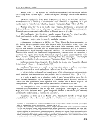 CEPAL - SERIE población y desarrollo                                                                                                 N° 41


       Durante el año 1885, los mapuche que capitularon seguían siendo concentrados en Junín de
Los Andes y de allí llevados, a pie, a Carmen de Patagones, para luego ser trasladados a Buenos
Aires:
     «De Junín a Patagones, de los Andes al Atlántico, hay más de mil doscientos kilómetros.
Éxodo fabuloso de la derrota y la desesperanza. Arreo compulsivo y desgastador, en el que
muchos murieron y otros fueron «reducidos a harapos» (Curruhuinca-Roux, 1986:p. 119-120).
     Mientras tanto, Sayweke y su Estado Mayor viajaban, directamente, a presentarse al
Gobierno de Buenos Aires, «con su oculta carga de vergüenza y dolor». Curapil Curruhuinca y Luis
Roux sintetizan en pocas palabras el oprobioso recibimiento que tuvo Sayweke:
     «Desconsideración y agravio, dureza y desdén para con el vencido. Pero no debe extrañar.
Desde los altos sítiales se daba el ejemplo» (Corrohuinca-Roux, 1986: p. 122).
        Y más tarde, cuando relatan el retorno del gran lonko, expresan:
       «Ahí quedaron en Buenos Aires, El Tigre, La Plata y Martín García sus capitanejos, los
jefes huiliche que le respondían y otros jefes mapuche, como el pichunche Purrán. Presos. Y la
chusma... Son miles. Los están dispersando. Muchísimos están caminando hacia Tucumán.
Sayweke debe mantener la calma pero una honda angustia lo embarga. Mira y se desespera.
Quizás hubiese sido mejor morir bajo los fusiles o ‘chuceado’. Las condiciones de hacinamiento e
insalubridad en Buenos Aires, en El Retiro, las enfermedades y los tratos rudos, son lamentables y
dolorosos. Ve a algunos de sus muchos hermanos de sangre y de afecto, a sus compañeros, como
Foyel e Inakayal. Han respetado su máxima jerarquía, pero no la de sus caciques. Y los contempla
enjaulados como huiñas, tirados, inconsolables» (Curruhuinca-Roux, 1986: p. 127).
      Sayhueque, junto a algunos integrantes de su familia, fue recluido en la “Reducción Indígena
16 de Octubre”. Falleció el 8 de septiembre de 1903.
      Juan Carlos Walther, tan poco proclive a reconocer mérito alguno en los lonko mapuche, se
refugia en la miopía de su propio nacionalismo y, al referirse a Sayweke, escribe:
       «A este prestigioso cacique cabe reconocerle como mérito póstumo que en todo momento se
sintió ‘argentino’, prefiriendo entregarse antes de huir a tierra extranjera» (Walther, 1973: p. 559).
      Se le olvida a Walther, en su minuciosa crónica de esta Campaña Militar, que a fines de
1884, los pasos meridionales entre el Puelmapu y el Gülumapu, fueron cerrados y provistos de
Guarniciones bien pertrechadas, tanto argentinas, como chilenas. Ante el Pueblo mapuche, “el
enemigo común”, ambas repúblicas dejaban de lado las históricas disputas fronterizas.
       Los contingentes de lonko y capitanejos capturados y vencidos, fueron “mostrados” a la
triunfante sociedad argentina de fines del siglo XIX. Los obligaron a transitar por la Avenida de
Mayo, en la ciudad de Buenos Aires. Algunos inmigrantes europeos los aplaudieron y los abrazaron
compartiendo, solidariamente, la humillación y la miseria194.
     Iban camino del Penal de la isla Martín García. Otros fueron enviados a trabajar en el
empedrado de las calles de Buenos Aires y de Rosario. Muchos murieron de viruela u otros males,


   tan enferma que sólo pueden funcionar con ella, las curas drásticas, como la cirugía violenta de erradicar porciones de la sociedad: los
   indios, los gauchos y, ya en otro siglo, los ‘subversivos’..” Shumway, 2001. p: 255).
194
    Si aquellos años fueron tiempos de masiva y exitosa inmigración europea, también lo fueron de retorno y desesperanza: «Entre 1870
   y 1915, el total registrado de entradas supera los siete millones de personas, con una cifra de regreso a Europa, en el mismo lapso,
   equivalente al 58 %» (Instituto.... 1975: p. 35). Por lo general, la historiografía oficial rescata el significativo número y la exitosa
   trayectoria económica de los contingentes de inmigrantes europeos que se arraigaron en la sociedad argentina. Efectivamente, fueron
   más de tres millones los que se quedaron a vivir en ese país. Pero se sigue ocultando que más de cuatro millones retomaron a Europa.
   Algunos de estos inmigrantes nunca se propusieron obtener en Argentina una residencia definitiva, pero la gran mayoría volvió pese a
   su voluntad, habiendo experimentado el fracaso, el desempleo, el desarraigo o la miseria.

                                                                                                                                     125
 