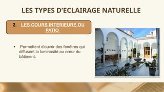 LES TYPES D’ECLAIRAGE NATURELLE
● .Permettent d'ouvrir des fenêtres qui
diffusent la luminosité au cœur du
bâtiment.
2. LES COURS INTERIEURE OU
PATIO
 