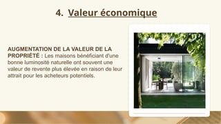 4. Valeur économique
AUGMENTATION DE LA VALEUR DE LA
PROPRIÉTÉ : Les maisons bénéficiant d'une
bonne luminosité naturelle ont souvent une
valeur de revente plus élevée en raison de leur
attrait pour les acheteurs potentiels.
 