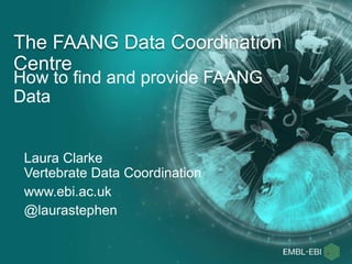 How to find and provide FAANG
Data
The FAANG Data Coordination
Centre
Laura Clarke
Vertebrate Data Coordination
www.ebi.ac.uk
@laurastephen
 
