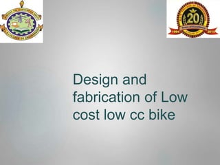 Design and
fabrication of Low
cost low cc bike
 