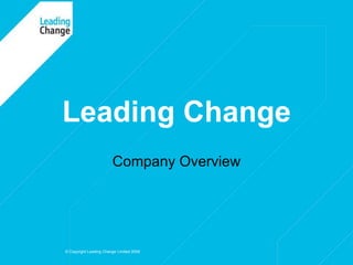 Leading Change Company Overview © Copyright Leading Change Limited 2009 