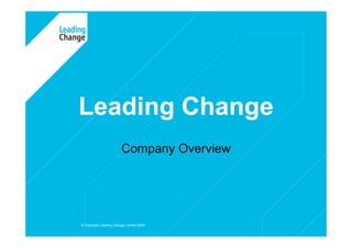 Leading Change
                        Company Overview




© Copyright Leading Change Limited 2009    1
 