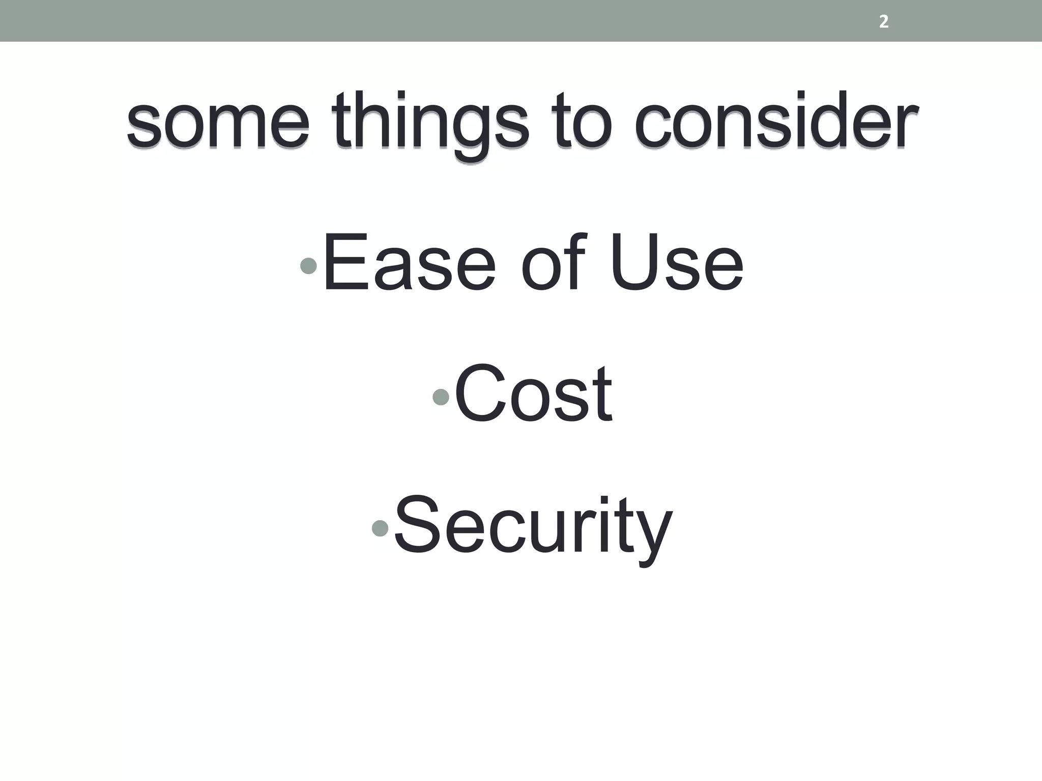 2




some things to consider
    •Ease of Use
        •Cost
       •Security
 