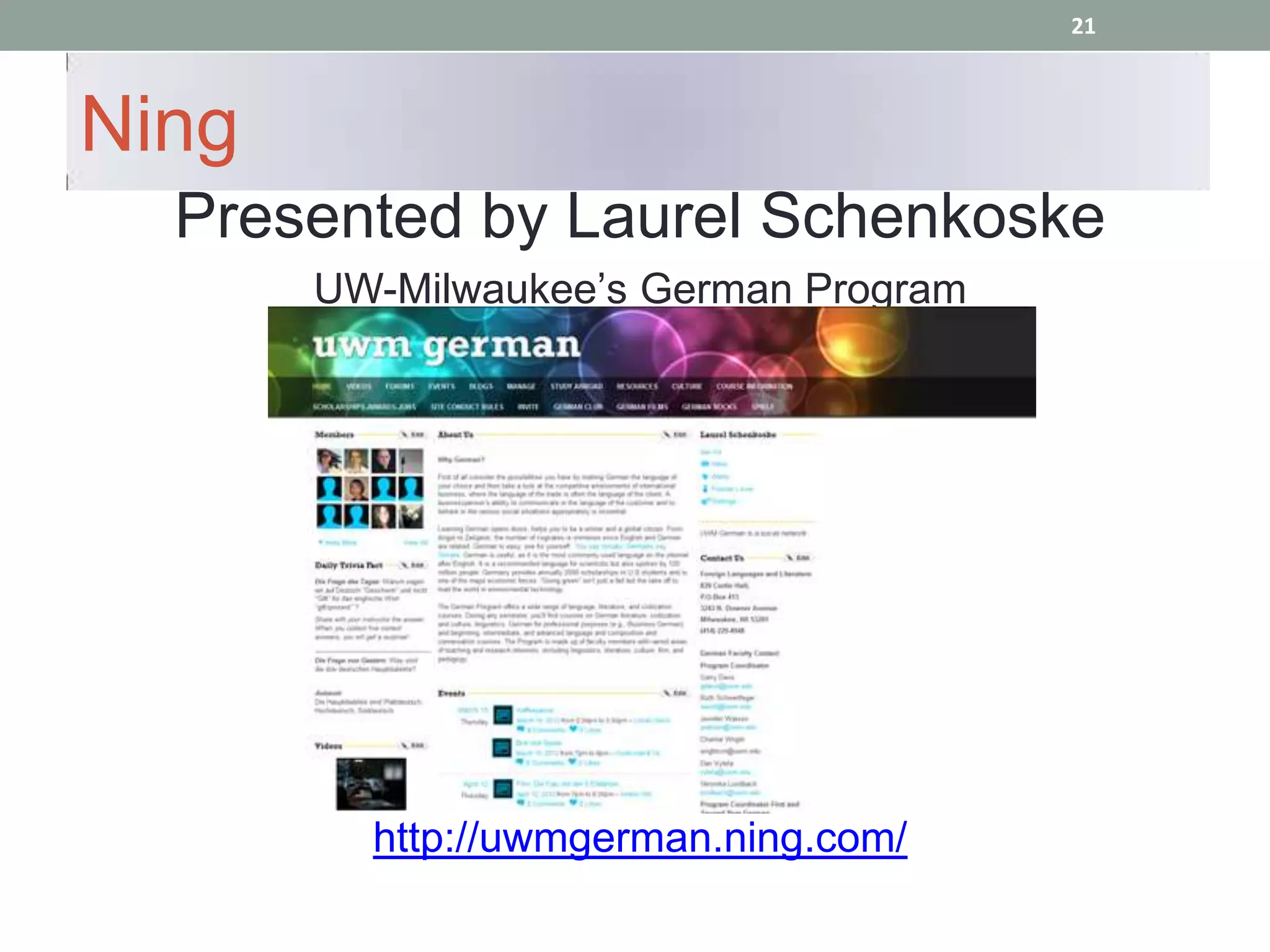 21



Ning
  Presented by Laurel Schenkoske
       UW-Milwaukee’s German Program




         http://uwmgerman.ning.com/
 
