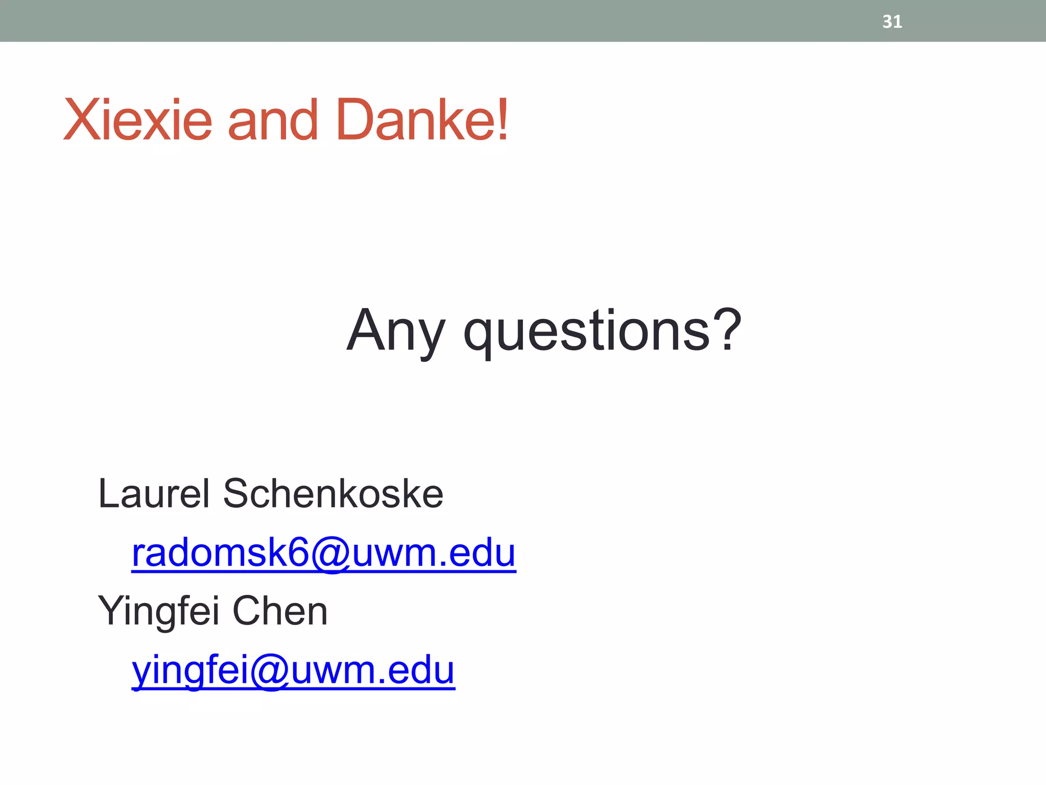 31




Xiexie and Danke!


           Any questions?

 Laurel Schenkoske
   radomsk6@uwm.edu
 Yingfei Chen
   yingfei@uwm.edu
 