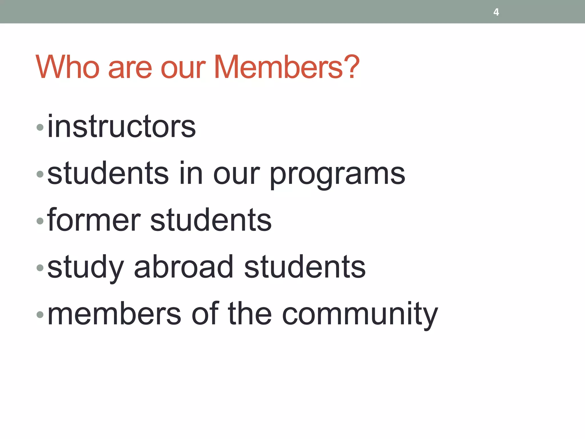 4




Who are our Members?
• instructors
• students in our programs
• former students
• study abroad students
• members of the community
 
