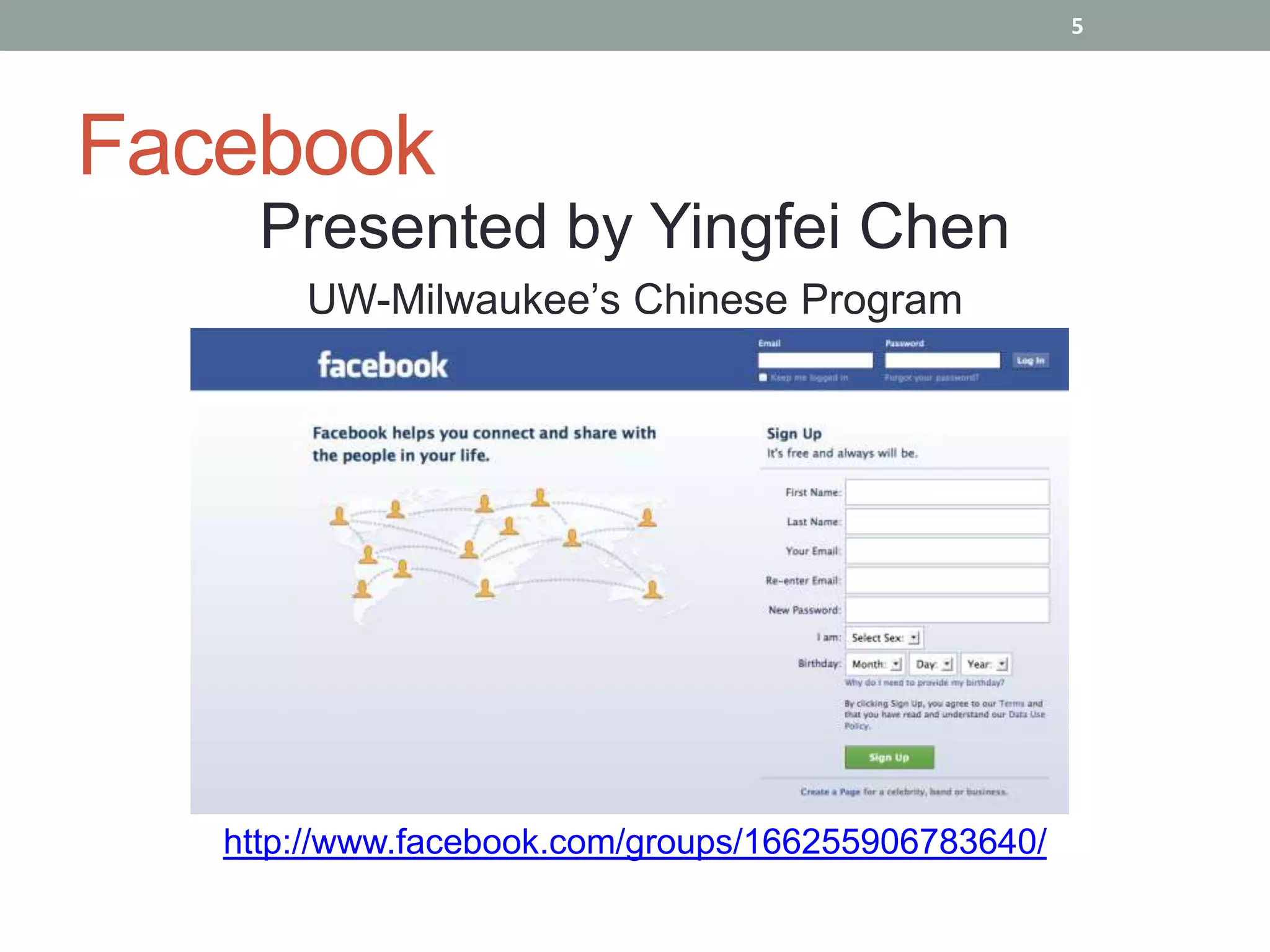 5




Facebook
     Presented by Yingfei Chen
       UW-Milwaukee’s Chinese Program




   http://www.facebook.com/groups/166255906783640/
 