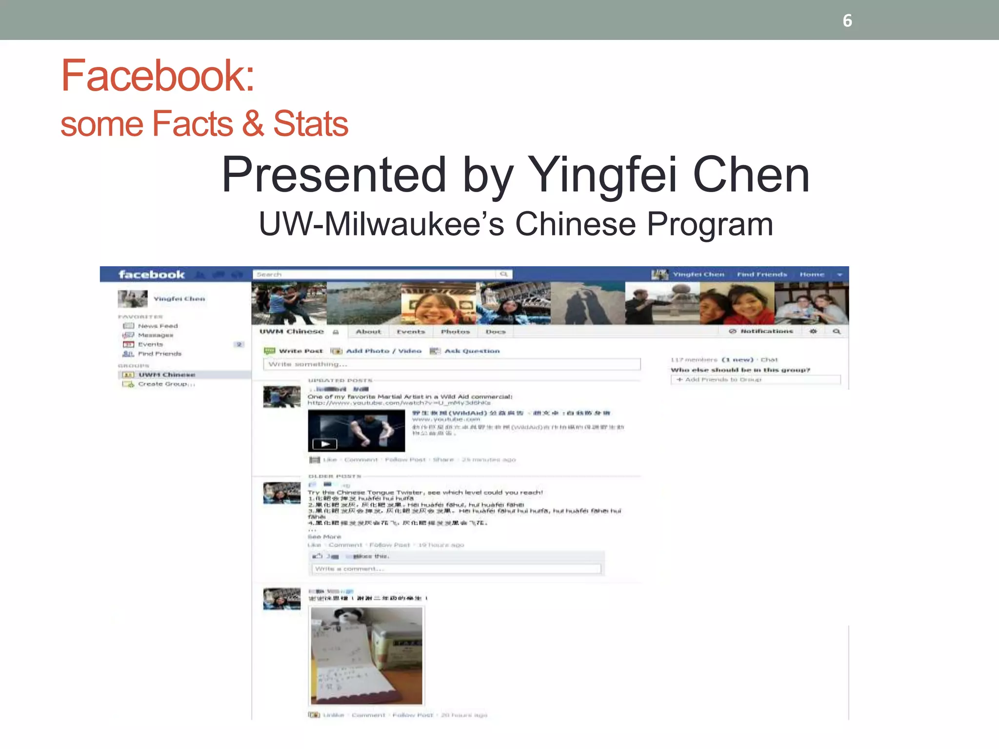 6


Facebook:
some Facts & Stats
         Presented by Yingfei Chen
            UW-Milwaukee’s Chinese Program
 