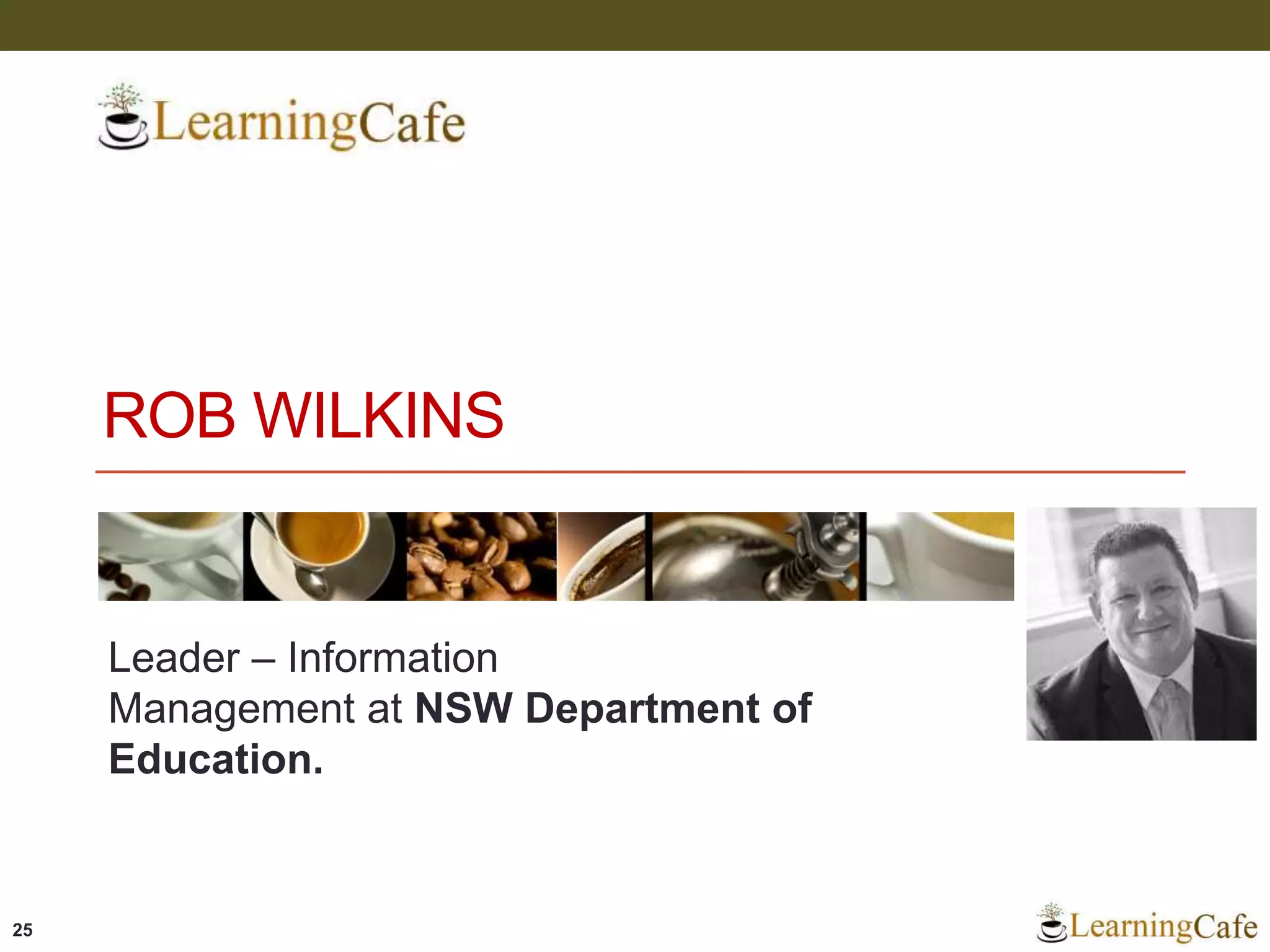 ROB WILKINS
Leader – Information
Management at NSW Department of
Education.
25
 