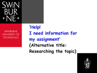 ‘ Help!  I need information for my assignment’  (Alternative title:  Researching the topic) 