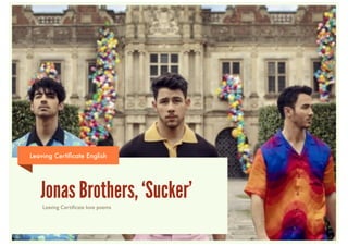 Leaving Certiﬁcate English
Jonas Brothers, ‘Sucker’Leaving Certiﬁcate love poems
 