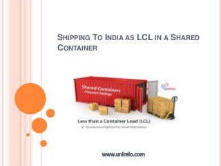 SHIPPING TO INDIA AS LCL IN A SHARED
CONTAINER
www.unirelo.com
 