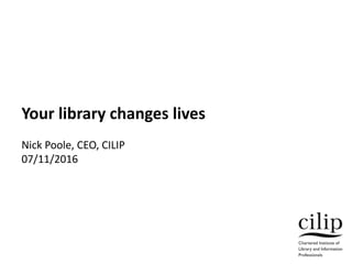 Your library changes lives
Nick Poole, CEO, CILIP
07/11/2016
 