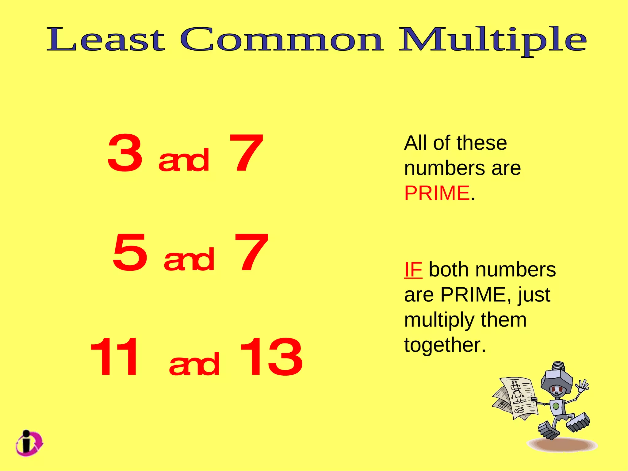 Least Common Multiple 3 and 7 5 and 7 11 and 13 All of these numbers are PRIME . IF both numbers are PRIME, just multiply them together.