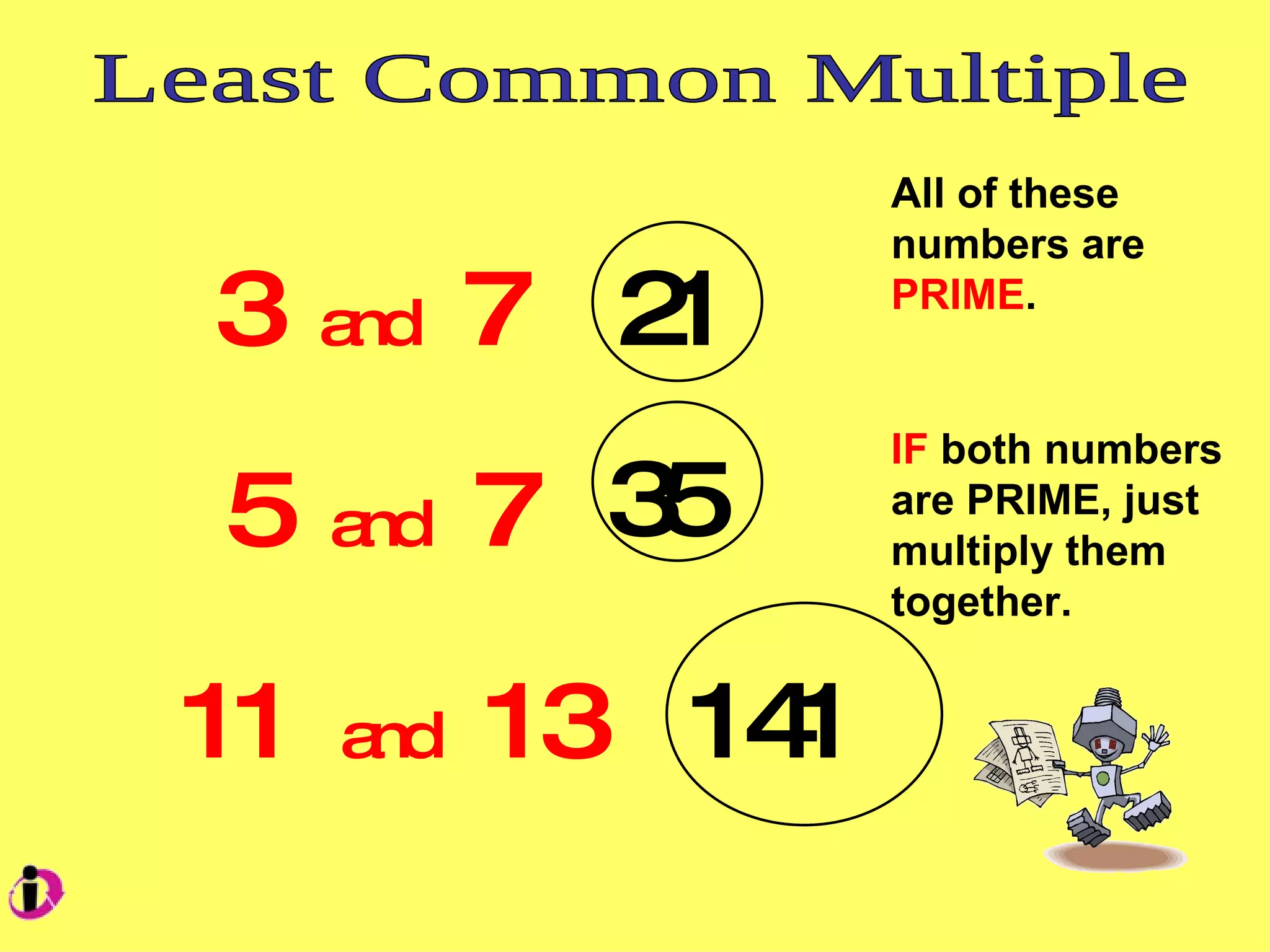 Least Common Multiple 3 and 7 5 and 7 11 and 13 All of these numbers are PRIME . IF both numbers are PRIME, just multiply them together. 21 35 141
