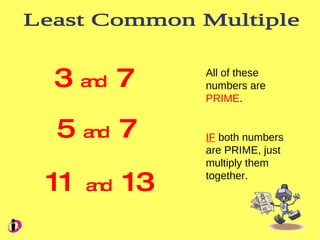 Least Common Multiple 3  and   7 5  and   7 11  and   13 All of these numbers are  PRIME . IF  both numbers are PRIME, just multiply them together. 