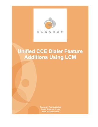 Unified CCE Dialer Feature
  Additions Using LCM




        Acqueon Technologies
         North America. India
         www.acqueon.com
 