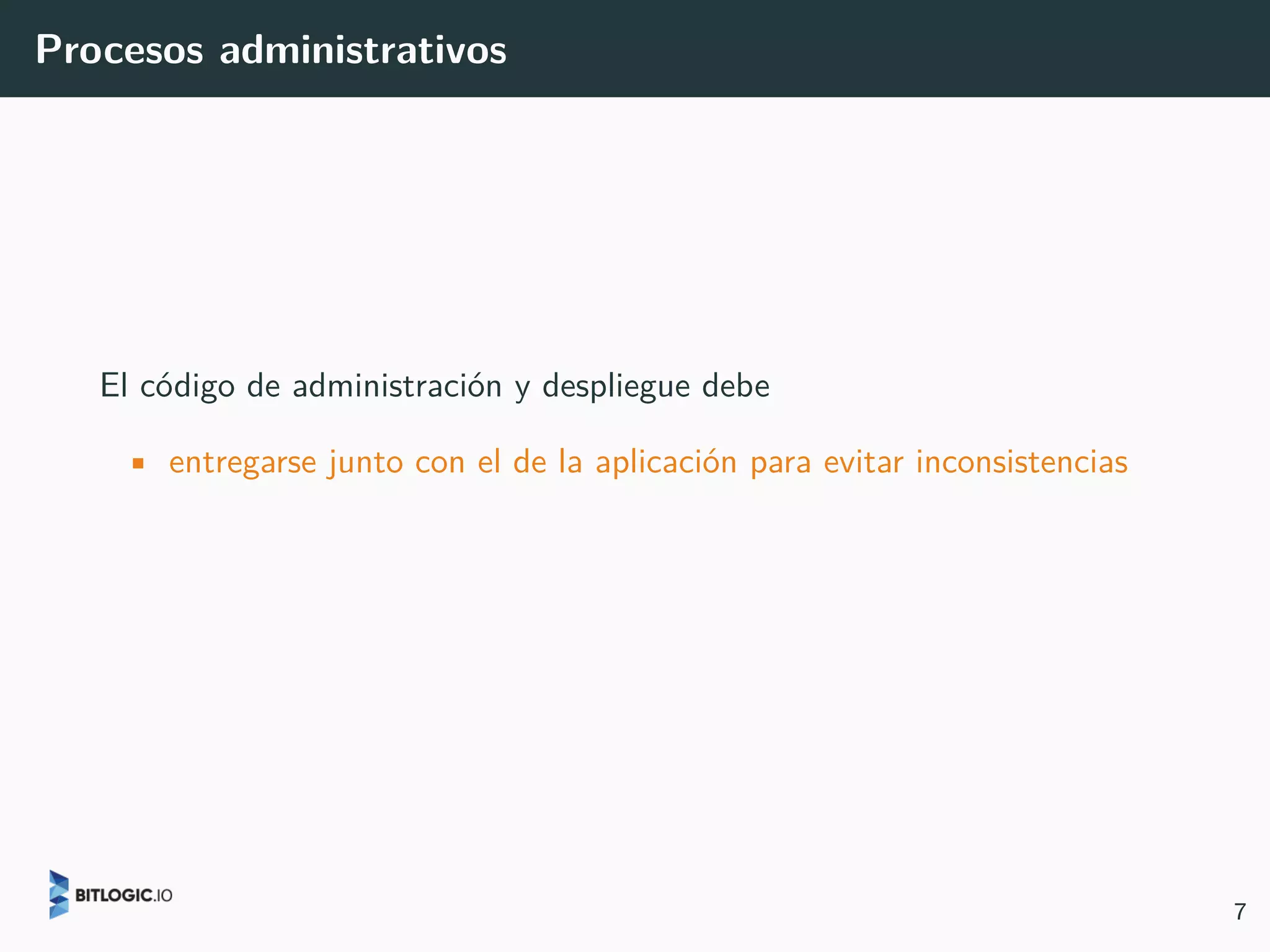 Procesos administrativos
El código de administración y despliegue debe
• entregarse junto con el de la aplicación para evitar inconsistencias
7
 
