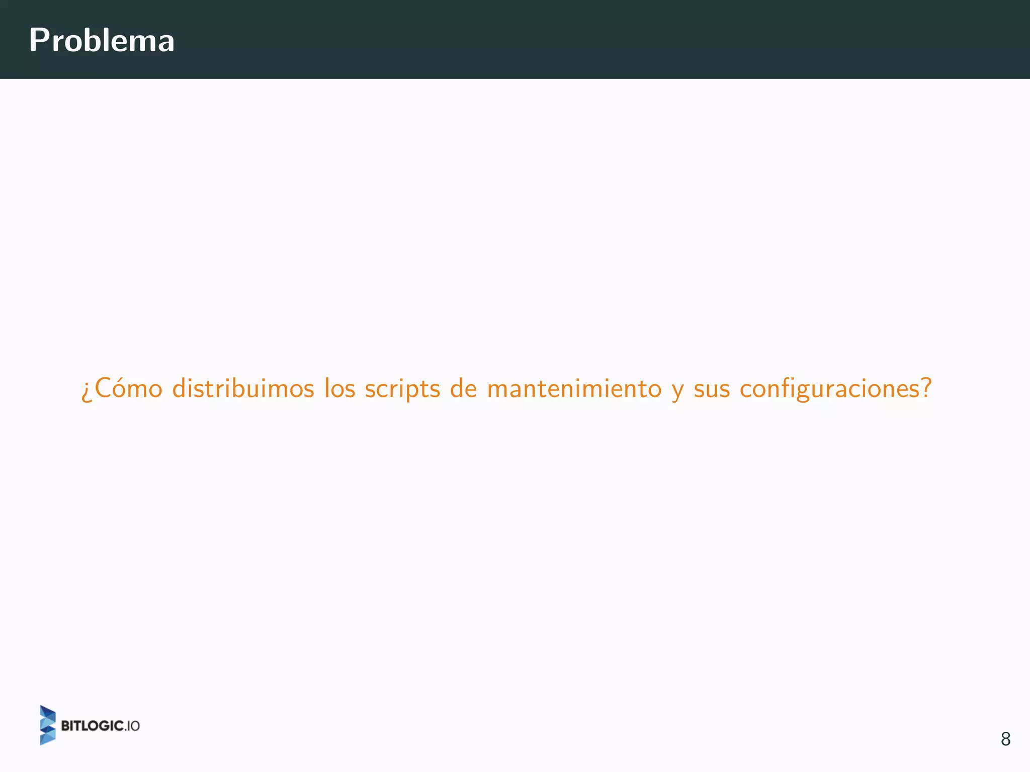 Problema
¿Cómo distribuimos los scripts de mantenimiento y sus configuraciones?
8
 