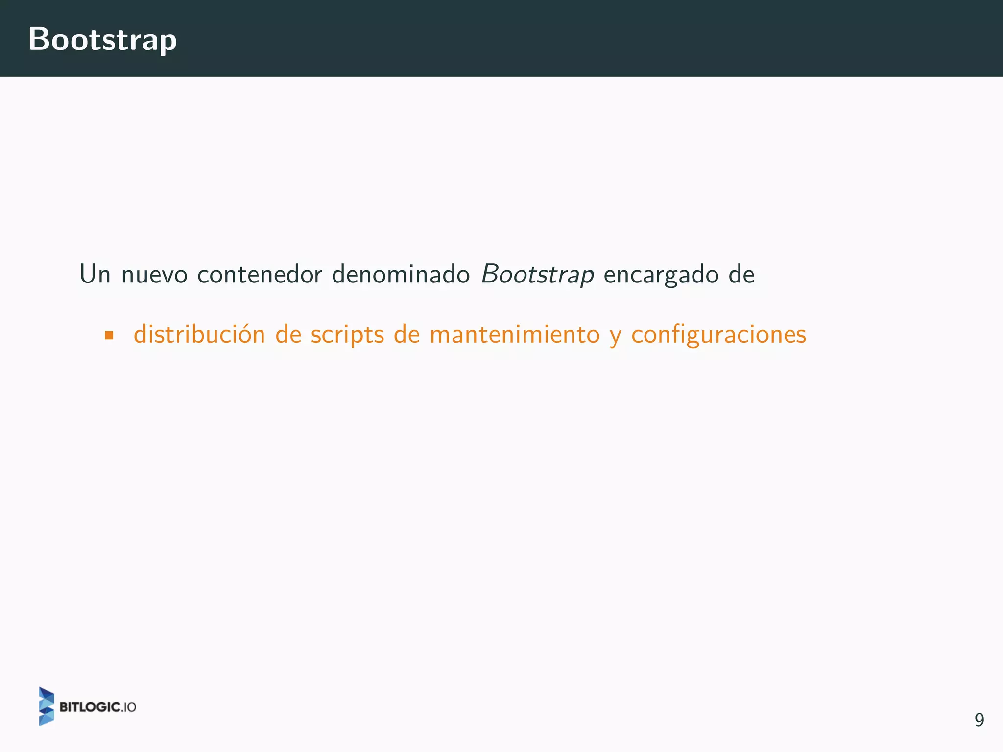 Bootstrap
Un nuevo contenedor denominado Bootstrap encargado de
• distribución de scripts de mantenimiento y configuraciones
9
 
