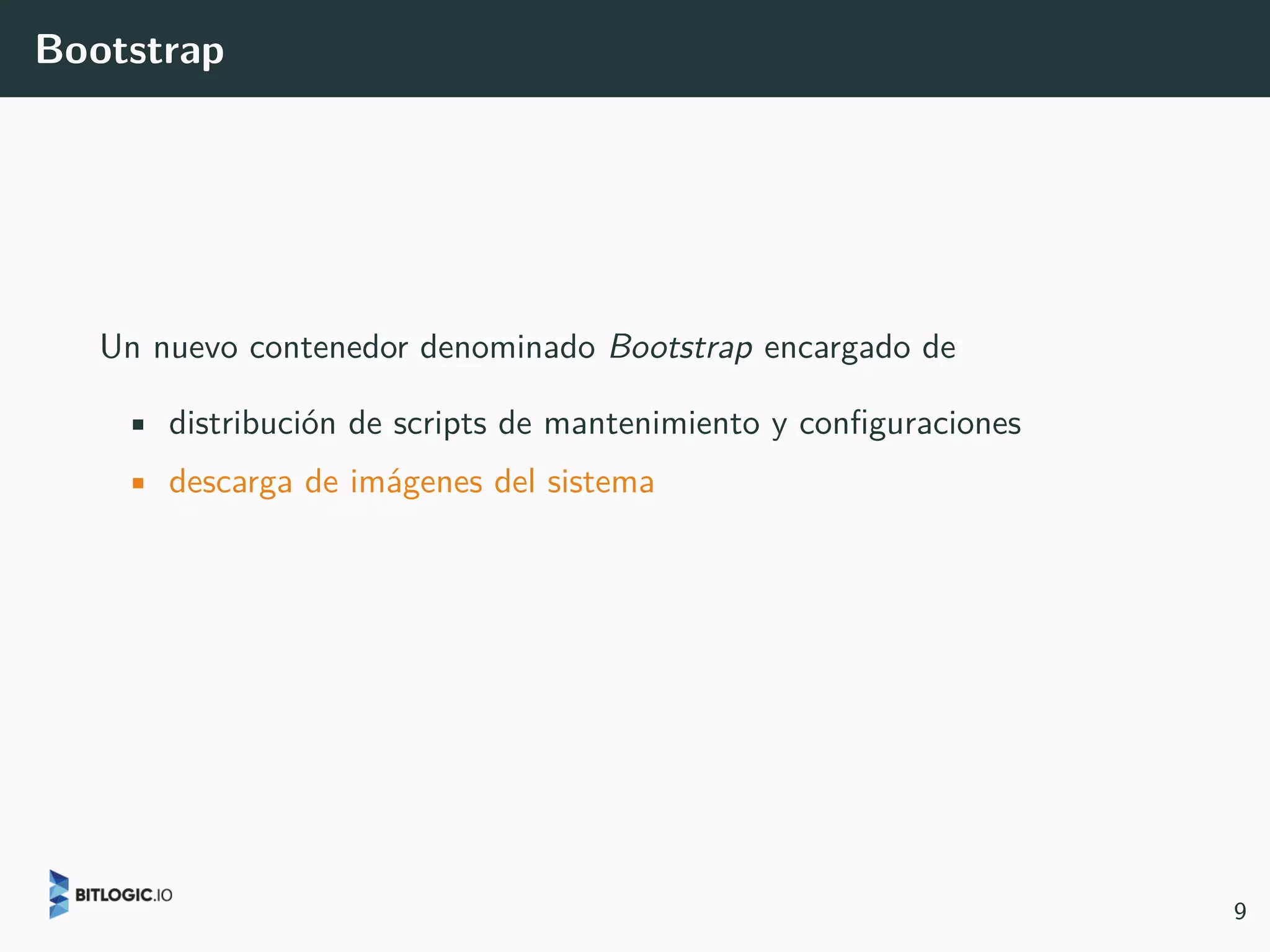 Bootstrap
Un nuevo contenedor denominado Bootstrap encargado de
• distribución de scripts de mantenimiento y configuraciones
• descarga de imágenes del sistema
9
 