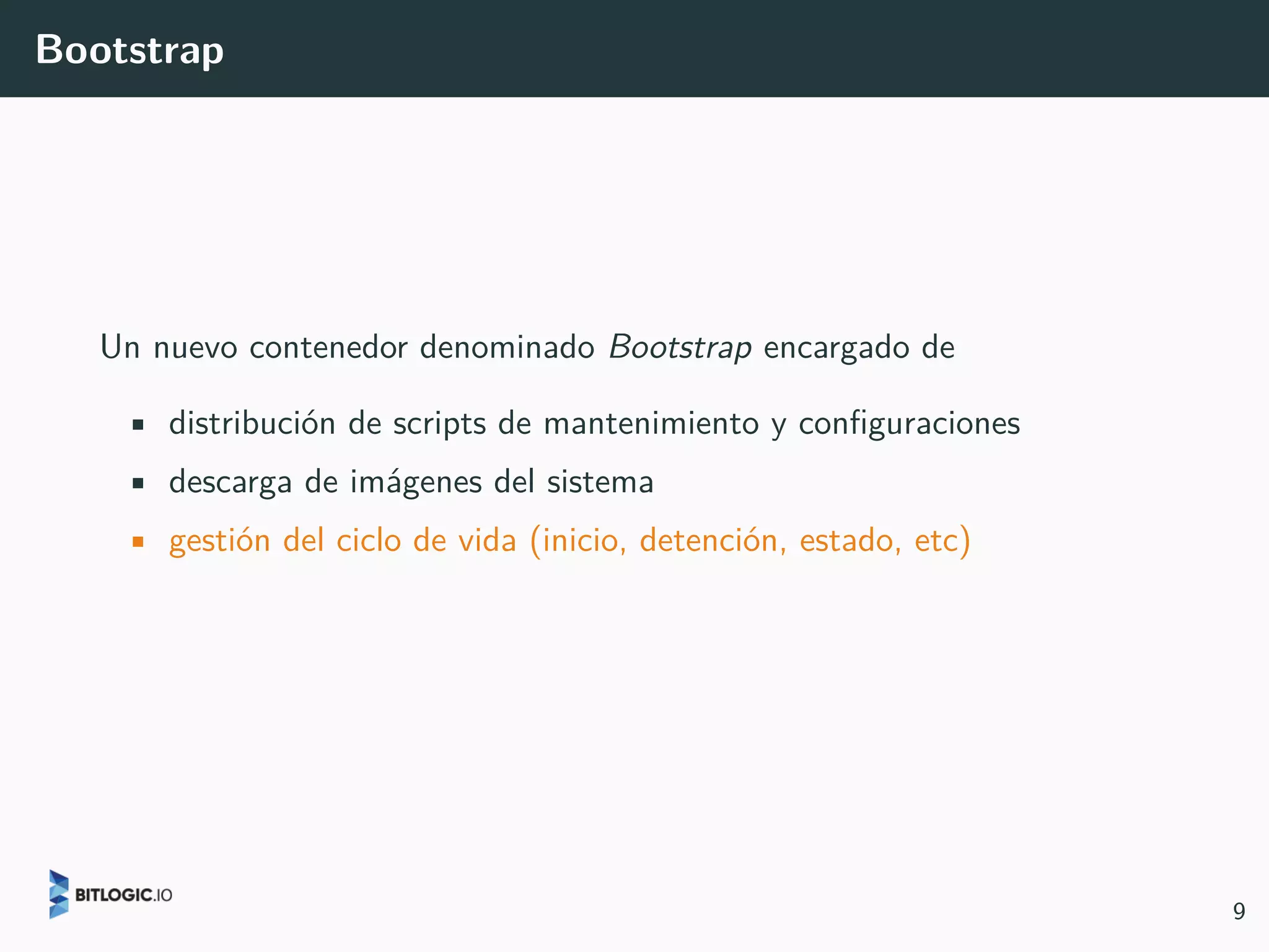 Bootstrap
Un nuevo contenedor denominado Bootstrap encargado de
• distribución de scripts de mantenimiento y configuraciones
• descarga de imágenes del sistema
• gestión del ciclo de vida (inicio, detención, estado, etc)
9
 
