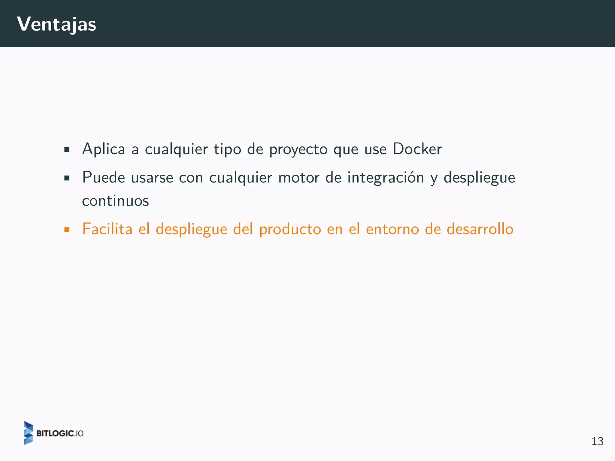 Ventajas
• Aplica a cualquier tipo de proyecto que use Docker
• Puede usarse con cualquier motor de integración y despliegue
continuos
• Facilita el despliegue del producto en el entorno de desarrollo
13
 