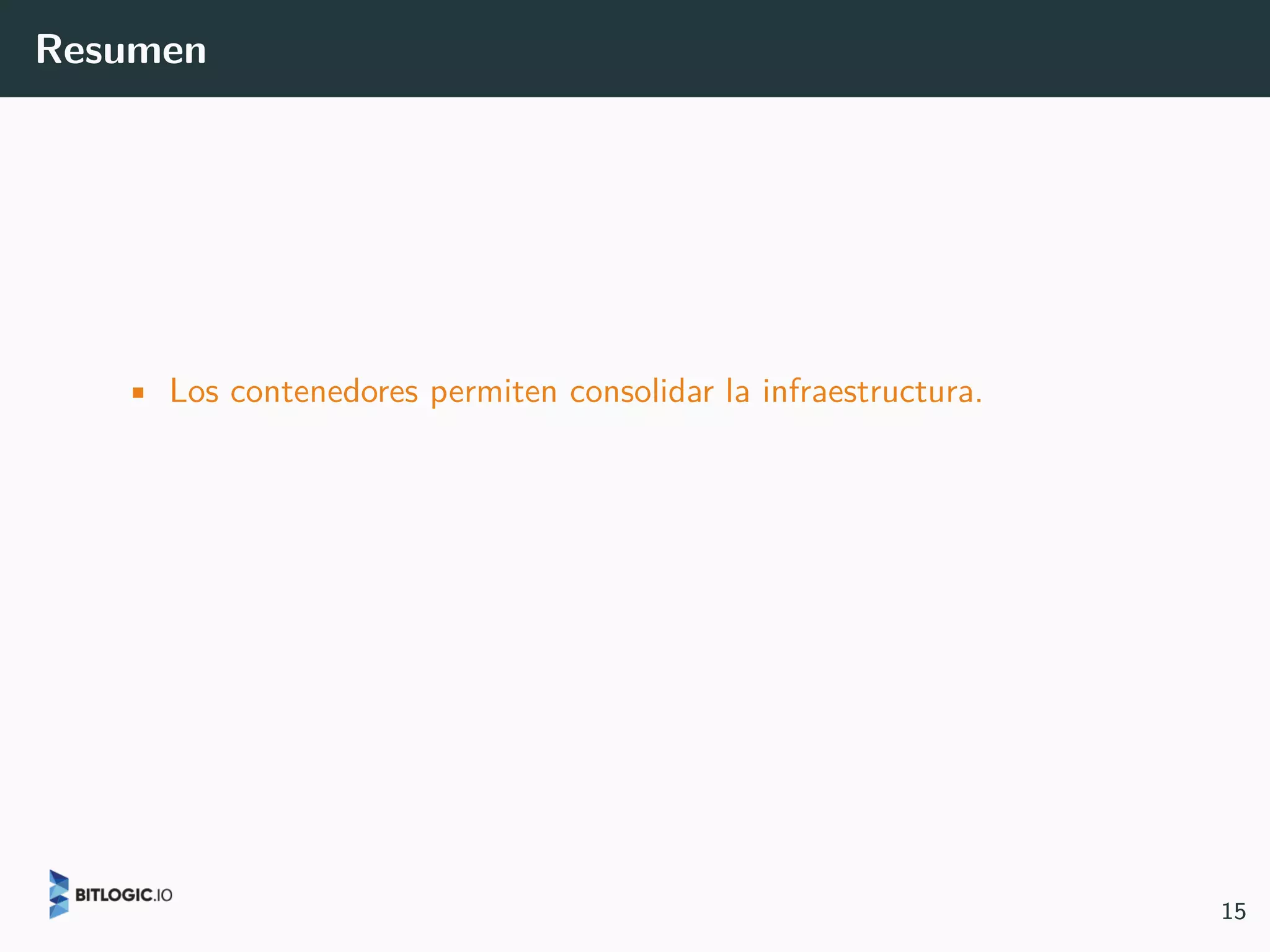 Resumen
• Los contenedores permiten consolidar la infraestructura.
15
 