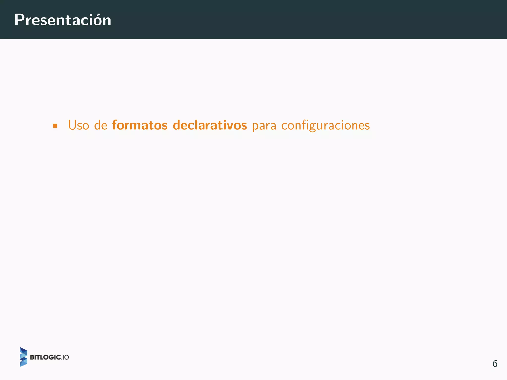 Presentación
• Uso de formatos declarativos para configuraciones
6
 