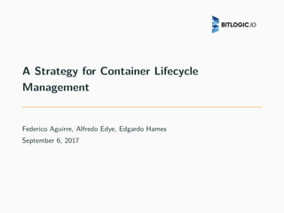 A Strategy for Container Lifecycle
Management
Federico Aguirre, Alfredo Edye, Edgardo Hames
September 6, 2017
 