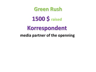 Green Rush,[object Object],1500 $ raised,[object Object],Korrespondent,[object Object], media partner of the openning,[object Object]