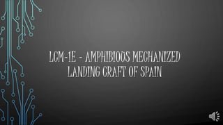 LCM-1E - AMPHIBIOUS MECHANIZED
LANDING CRAFT OF SPAIN
 