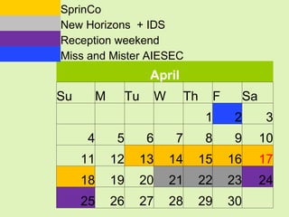 April Su M Tu W Th F Sa         1 2 3 4 5 6 7 8 9 10 11 12 13 14 15 16 17 18 19 20 21 22 23 24 25 26 27 28 29 30     SprinCo   New Horizons  + IDS Reception weekend  Miss and Mister AIESEC 