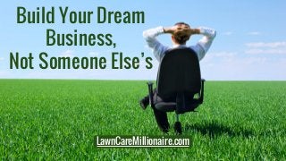 Build Your Dream
Business,
Not Someone Else’s
LawnCareMillionaire.com
 