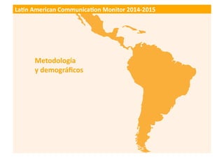 11
LATIN AMERICAN COMMUNICATION MONITOR 2014-2015
Metodología	
  y	
  demográﬁcos	
  
Más	
  de	
  20.000	
  profesionales...