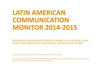 4
LATIN AMERICAN COMMUNICATION MONITOR 2014-2015
Publicado	
  por:	
  
EUPRERA	
  European	
  Public	
  RelaTons	
  and	
 ...