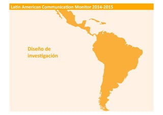 9
LATIN AMERICAN COMMUNICATION MONITOR 2014-2015
El	
   LaLn	
   American	
   CommunicaLon	
   Monitor	
   (LCM)	
   se	
 ...