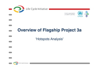 A joint organisation  
of UNEP & SETAC"
Overview of Flagship Project 3a!
‘‘HHoottssppoottss AAnnaallyyssiiss’’!!
 
