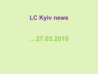 LC Kyiv news … 2 7.03.2010 