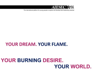 YOUR DREAM.  YOUR FLAME. YOUR  BURNING  DESIRE.    YOUR  WORLD. 