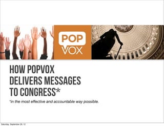 How POPVOX
        Delivers Messages
        to Congress*
        *in the most effective and accountable way possible.




Saturday, September 29, 12
 