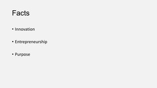 Facts
• Innovation
• Entrepreneurship
• Purpose

 