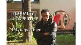 TL QUALTY
& EXPERTISE

IM² department
BROUGHT TO YOU BY:

 