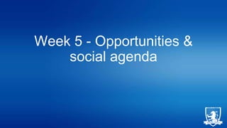 Week 5 - Opportunities &
social agenda

 