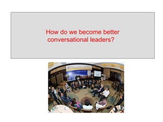 How do we become better
conversational leaders?
 